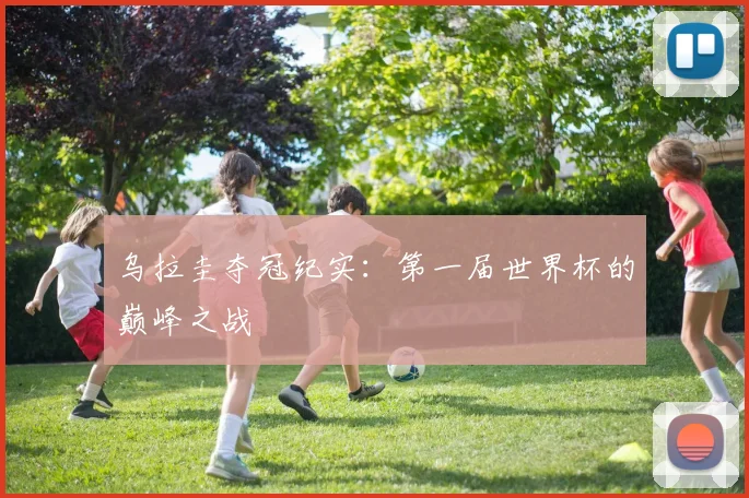 乌拉圭夺冠纪实：第一届世界杯的巅峰之战