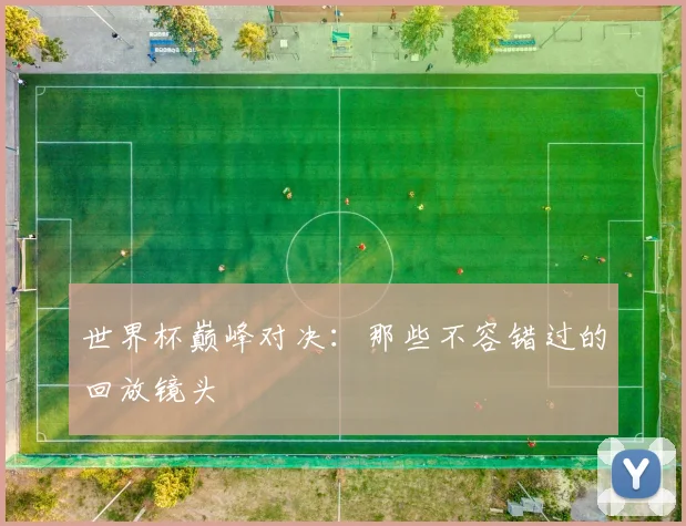世界杯巅峰对决：那些不容错过的回放镜头